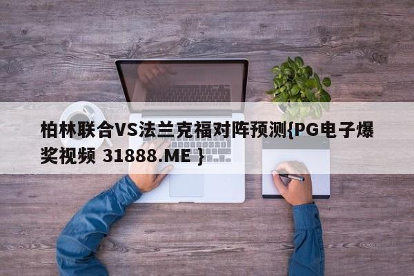 柏林联合VS法兰克福对阵预测{PG电子爆奖视频 31888.ME }