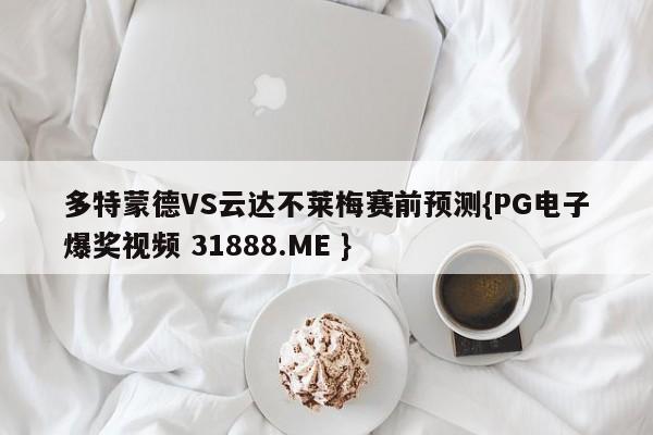 多特蒙德VS云达不莱梅赛前预测{PG电子爆奖视频 31888.ME }