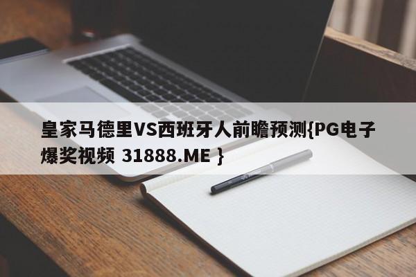 皇家马德里VS西班牙人前瞻预测{PG电子爆奖视频 31888.ME }