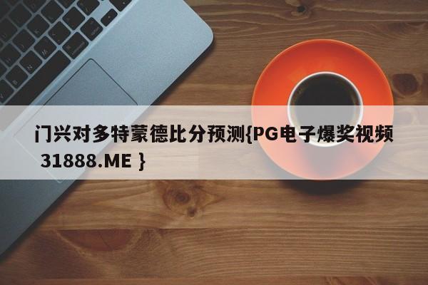 门兴对多特蒙德比分预测{PG电子爆奖视频 31888.ME }