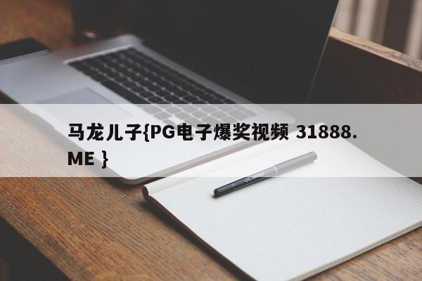 马龙儿子{PG电子爆奖视频 31888.ME }