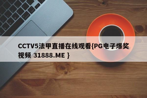 CCTV5法甲直播在线观看{PG电子爆奖视频 31888.ME }