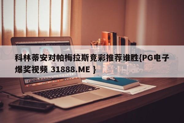 科林蒂安对帕梅拉斯竞彩推荐谁胜{PG电子爆奖视频 31888.ME }