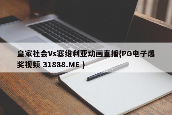 皇家社会Vs塞维利亚动画直播{PG电子爆奖视频 31888.ME }