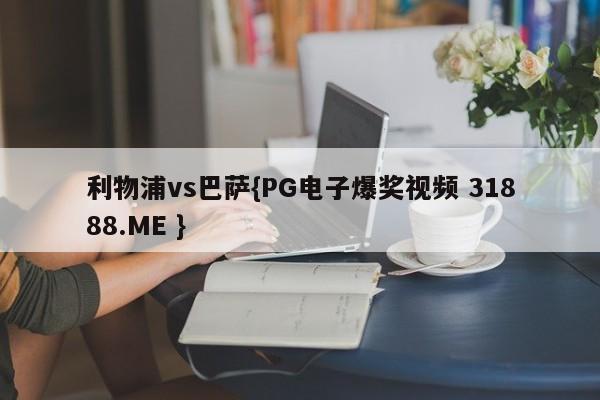 利物浦vs巴萨{PG电子爆奖视频 31888.ME }