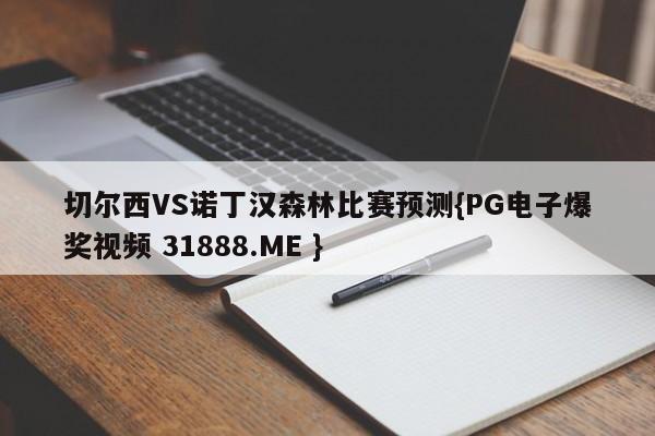 切尔西VS诺丁汉森林比赛预测{PG电子爆奖视频 31888.ME }