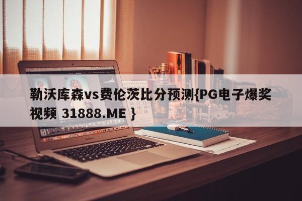 勒沃库森vs费伦茨比分预测{PG电子爆奖视频 31888.ME }