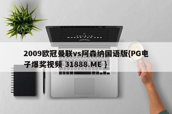 2009欧冠曼联vs阿森纳国语版{PG电子爆奖视频 31888.ME }
