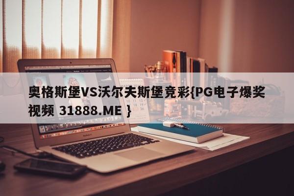 奥格斯堡VS沃尔夫斯堡竞彩{PG电子爆奖视频 31888.ME }