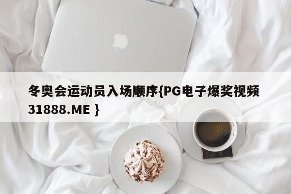 冬奥会运动员入场顺序{PG电子爆奖视频 31888.ME }