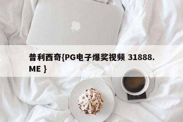 普利西奇{PG电子爆奖视频 31888.ME }