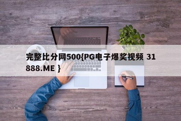 完整比分网500{PG电子爆奖视频 31888.ME }