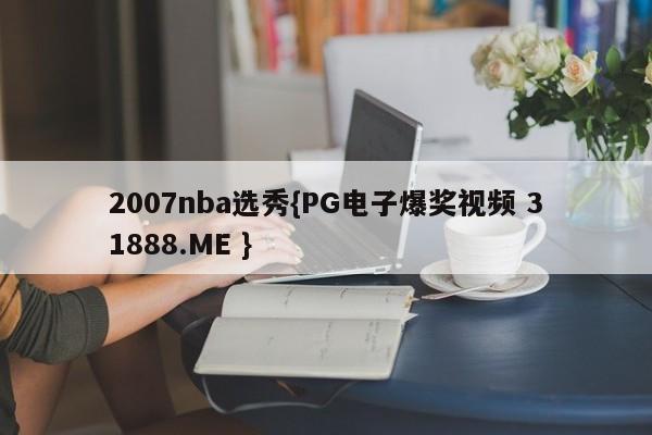 2007nba选秀{PG电子爆奖视频 31888.ME }