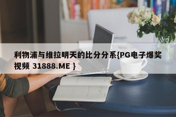 利物浦与维拉明天的比分分系{PG电子爆奖视频 31888.ME }