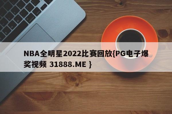 NBA全明星2022比赛回放{PG电子爆奖视频 31888.ME }