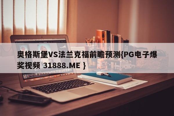 奥格斯堡VS法兰克福前瞻预测{PG电子爆奖视频 31888.ME }