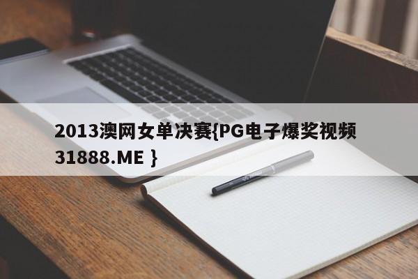 2013澳网女单决赛{PG电子爆奖视频 31888.ME }
