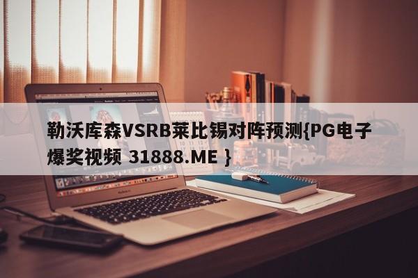 勒沃库森VSRB莱比锡对阵预测{PG电子爆奖视频 31888.ME }
