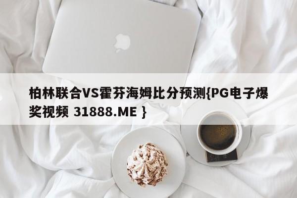 柏林联合VS霍芬海姆比分预测{PG电子爆奖视频 31888.ME }