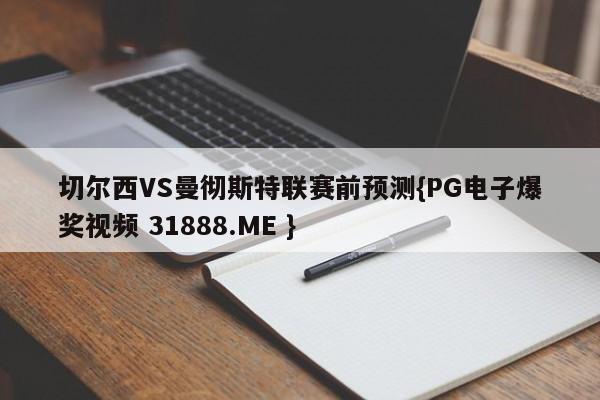 切尔西VS曼彻斯特联赛前预测{PG电子爆奖视频 31888.ME }