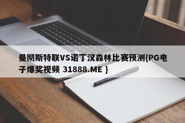 曼彻斯特联VS诺丁汉森林比赛预测{PG电子爆奖视频 31888.ME }