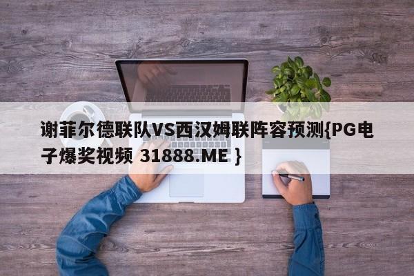 谢菲尔德联队VS西汉姆联阵容预测{PG电子爆奖视频 31888.ME }