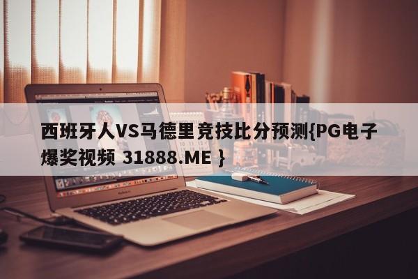 西班牙人VS马德里竞技比分预测{PG电子爆奖视频 31888.ME }
