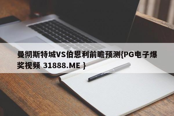 曼彻斯特城VS伯恩利前瞻预测{PG电子爆奖视频 31888.ME }