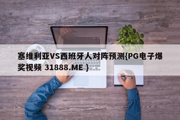 塞维利亚VS西班牙人对阵预测{PG电子爆奖视频 31888.ME }