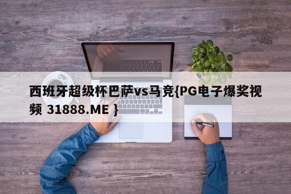 西班牙超级杯巴萨vs马竞{PG电子爆奖视频 31888.ME }