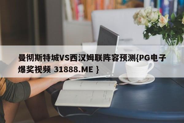 曼彻斯特城VS西汉姆联阵容预测{PG电子爆奖视频 31888.ME }