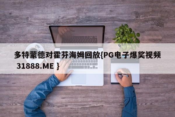 多特蒙德对霍芬海姆回放{PG电子爆奖视频 31888.ME }