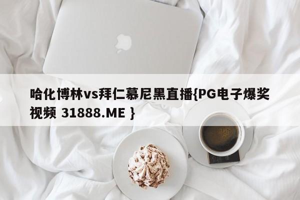 哈化博林vs拜仁慕尼黑直播{PG电子爆奖视频 31888.ME }