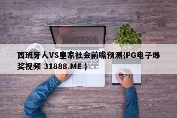 西班牙人VS皇家社会前瞻预测{PG电子爆奖视频 31888.ME }