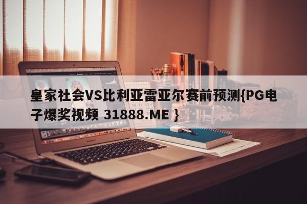 皇家社会VS比利亚雷亚尔赛前预测{PG电子爆奖视频 31888.ME }