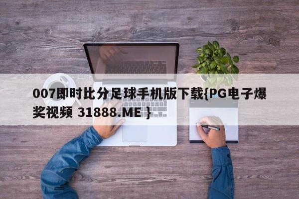 007即时比分足球手机版下载{PG电子爆奖视频 31888.ME }
