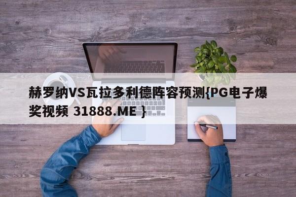 赫罗纳VS瓦拉多利德阵容预测{PG电子爆奖视频 31888.ME }