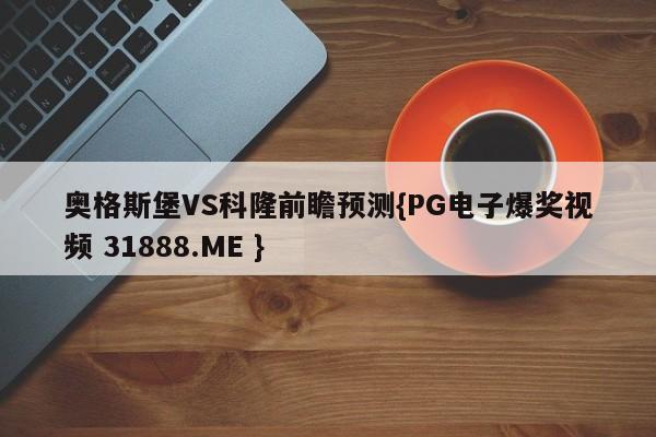 奥格斯堡VS科隆前瞻预测{PG电子爆奖视频 31888.ME }