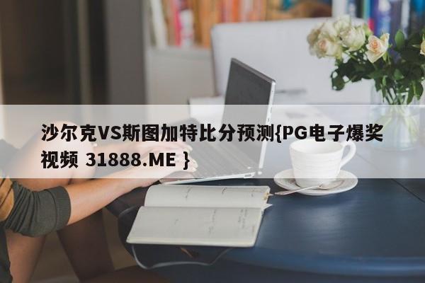 沙尔克VS斯图加特比分预测{PG电子爆奖视频 31888.ME }