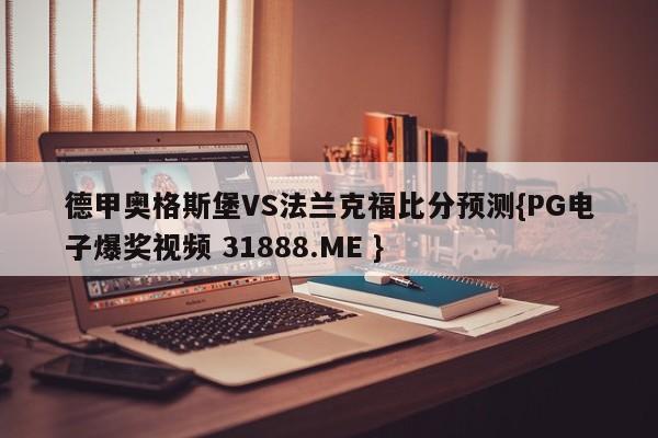 德甲奥格斯堡VS法兰克福比分预测{PG电子爆奖视频 31888.ME }