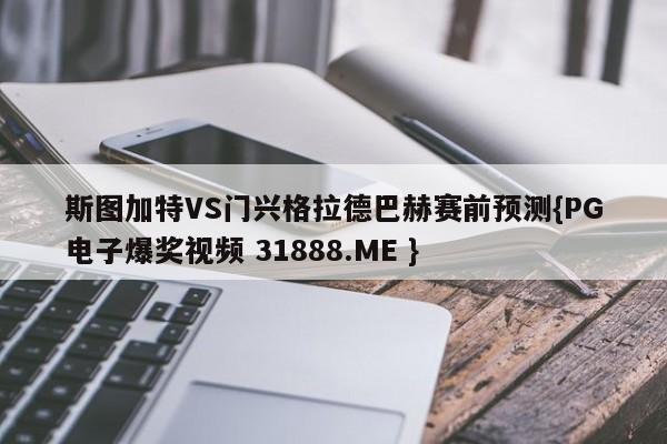 斯图加特VS门兴格拉德巴赫赛前预测{PG电子爆奖视频 31888.ME }
