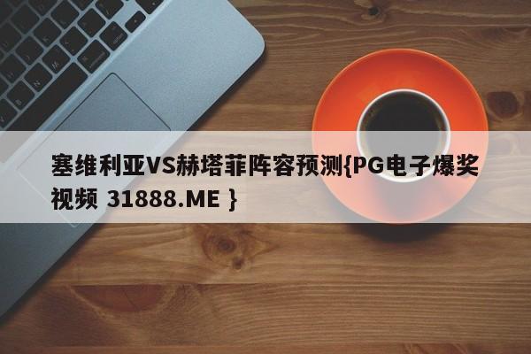 塞维利亚VS赫塔菲阵容预测{PG电子爆奖视频 31888.ME }