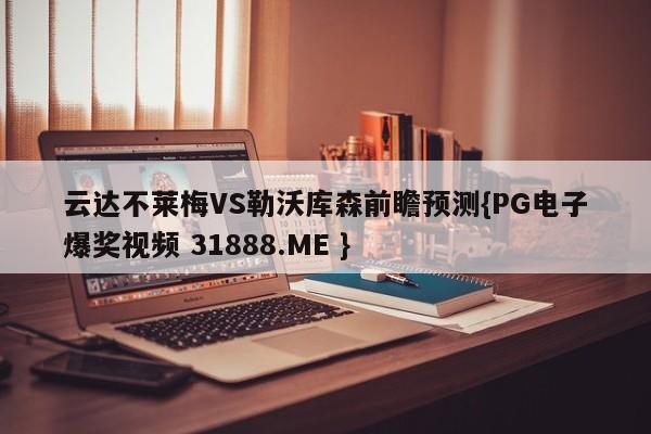 云达不莱梅VS勒沃库森前瞻预测{PG电子爆奖视频 31888.ME }