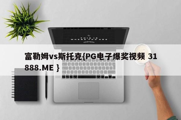 富勒姆vs斯托克{PG电子爆奖视频 31888.ME }