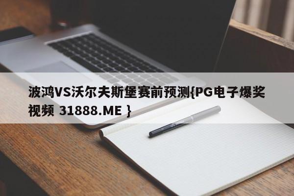 波鸿VS沃尔夫斯堡赛前预测{PG电子爆奖视频 31888.ME }