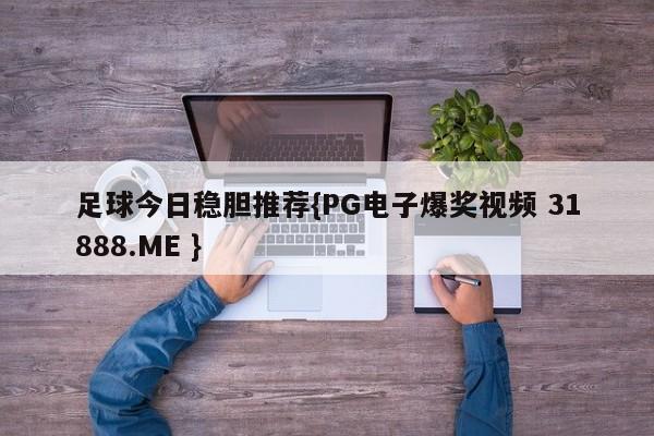 足球今日稳胆推荐{PG电子爆奖视频 31888.ME }