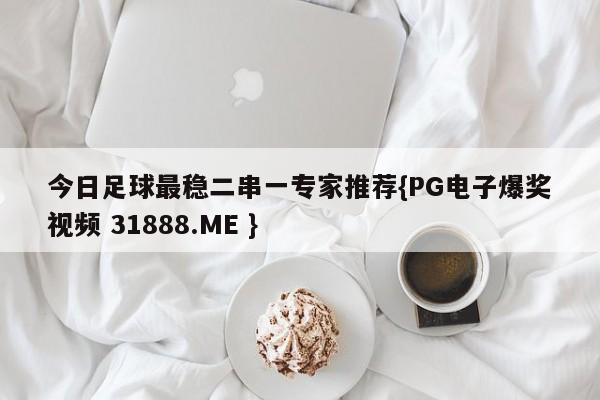 今日足球最稳二串一专家推荐{PG电子爆奖视频 31888.ME }