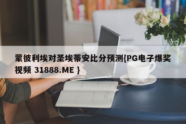 蒙彼利埃对圣埃蒂安比分预测{PG电子爆奖视频 31888.ME }