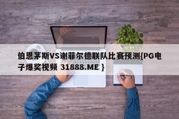 伯恩茅斯VS谢菲尔德联队比赛预测{PG电子爆奖视频 31888.ME }