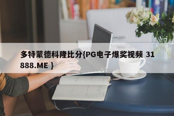 多特蒙德科隆比分{PG电子爆奖视频 31888.ME }